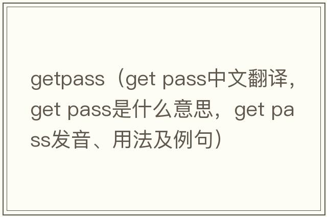 getpass（get pass中文翻譯，get pass是什么意思，get pass發(fā)音、用法及例句）