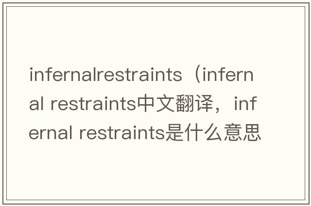 infernalrestraints（infernal restraints中文翻譯，infernal restraints是什么意思，infernal restraints發(fā)音、用法及例句）