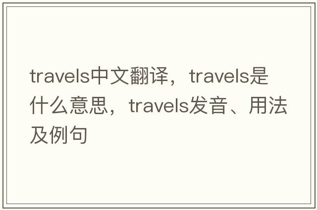 travels中文翻譯，travels是什么意思，travels發(fā)音、用法及例句