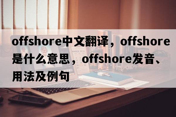 offshore中文翻譯，offshore是什么意思，offshore發(fā)音、用法及例句