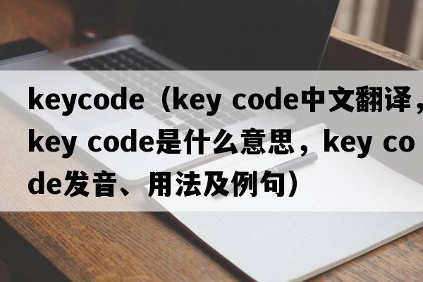 keycode（key code中文翻譯，key code是什么意思，key code發(fā)音、用法及例句）