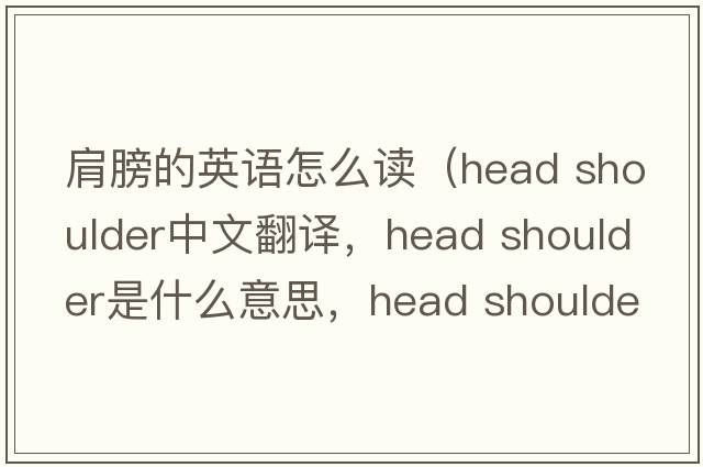 肩膀的英語(yǔ)怎么讀（head shoulder中文翻譯，head shoulder是什么意思，head shoulder發(fā)音、用法及例句）