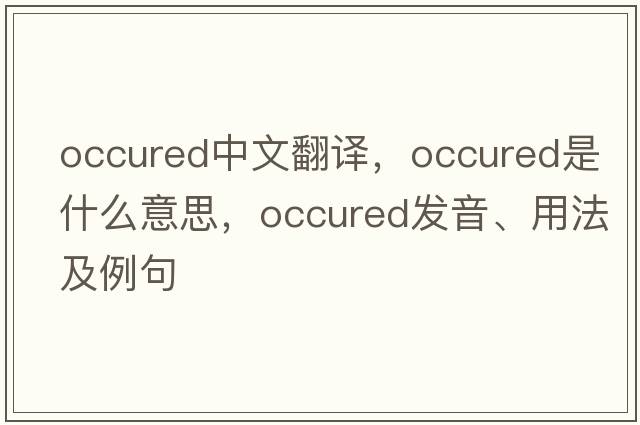 occured中文翻譯，occured是什么意思，occured發(fā)音、用法及例句