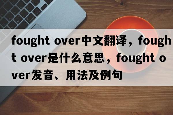 fought over中文翻譯，fought over是什么意思，fought over發(fā)音、用法及例句