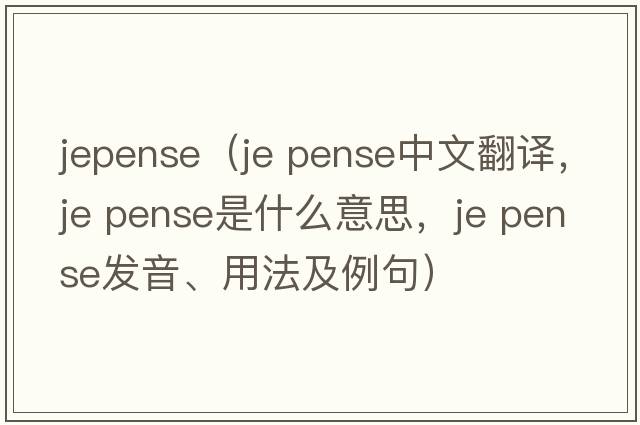 jepense（je pense中文翻譯，je pense是什么意思，je pense發(fā)音、用法及例句）