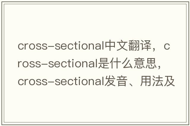 cross-sectional中文翻譯，cross-sectional是什么意思，cross-sectional發(fā)音、用法及例句