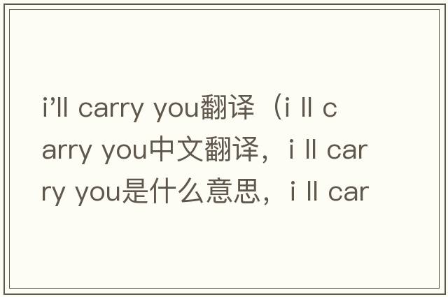 i'll carry you翻譯（i ll carry you中文翻譯，i ll carry you是什么意思，i ll carry you發(fā)音、用法及例句）