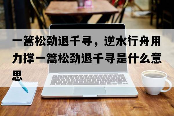 一篙松勁退千尋，逆水行舟用力撐一篙松勁退千尋是什么意思