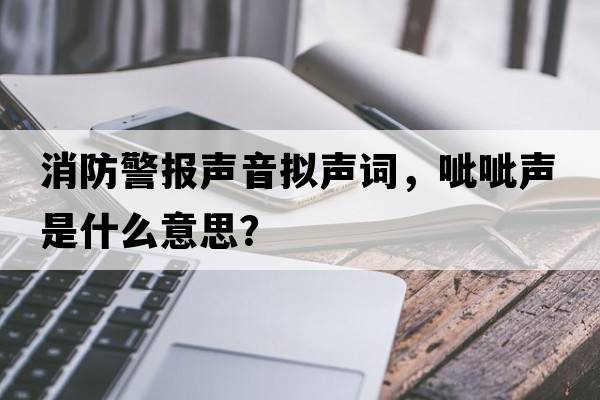 消防警報聲音擬聲詞，呲呲聲是什么意思？