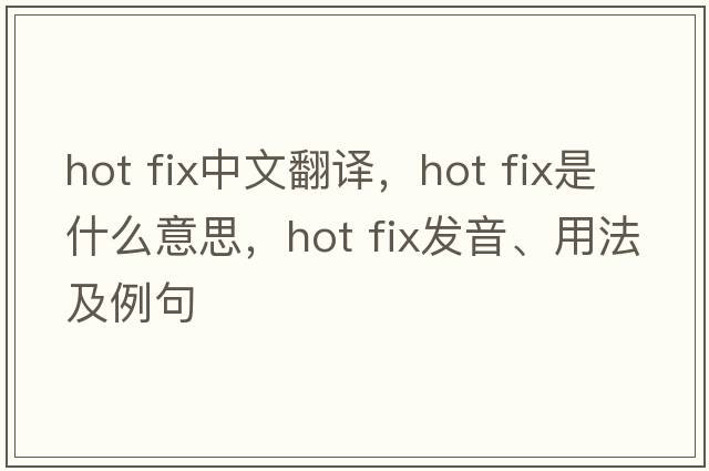 hot fix中文翻譯，hot fix是什么意思，hot fix發(fā)音、用法及例句