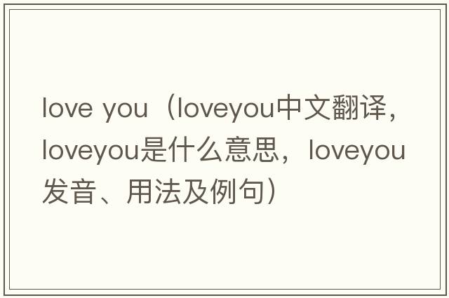 love you（loveyou中文翻譯，loveyou是什么意思，loveyou發(fā)音、用法及例句）