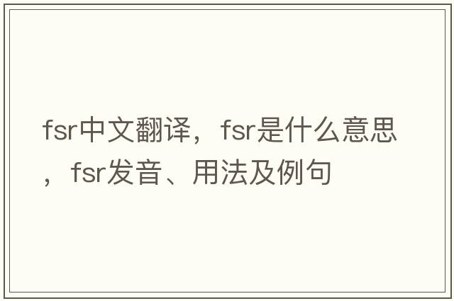 fsr中文翻譯，fsr是什么意思，fsr發(fā)音、用法及例句