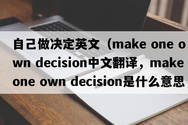 自己做決定英文（make one own decision中文翻譯，make one own decision是什么意思，make one own decision發(fā)音、用法及例句）
