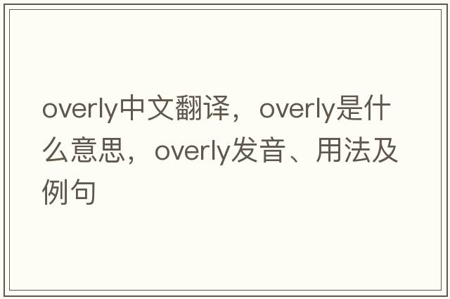 overly中文翻譯，overly是什么意思，overly發(fā)音、用法及例句