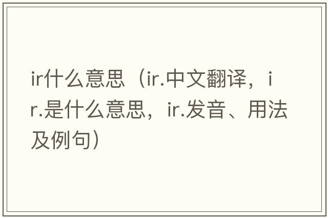 ir什么意思（ir.中文翻譯，ir.是什么意思，ir.發(fā)音、用法及例句）