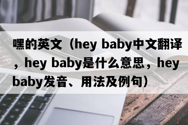 嘿的英文（hey baby中文翻譯，hey baby是什么意思，hey baby發(fā)音、用法及例句）