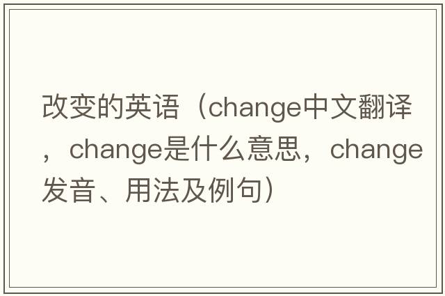改變的英語(yǔ)（change中文翻譯，change是什么意思，change發(fā)音、用法及例句）
