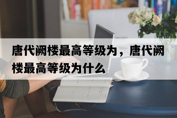 唐代闕樓最高等級為，唐代闕樓最高等級為什么