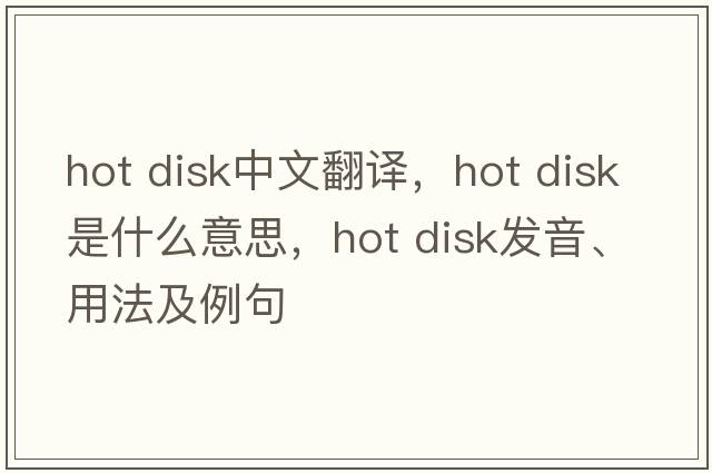 hot disk中文翻譯，hot disk是什么意思，hot disk發(fā)音、用法及例句