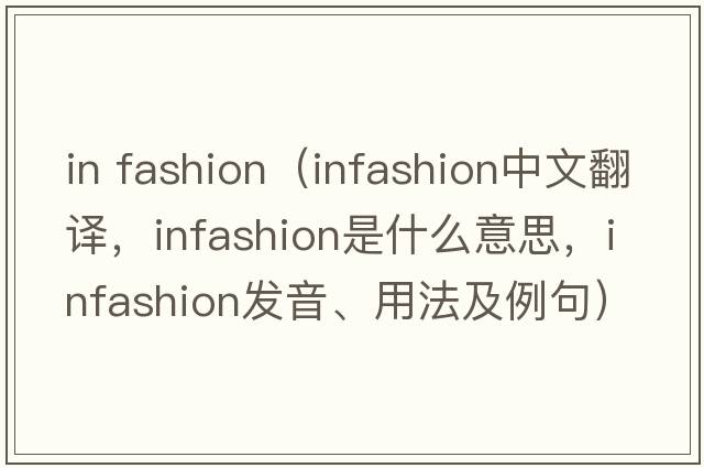 in fashion（infashion中文翻譯，infashion是什么意思，infashion發(fā)音、用法及例句）