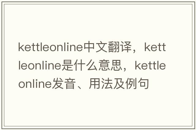 kettleonline中文翻譯，kettleonline是什么意思，kettleonline發(fā)音、用法及例句