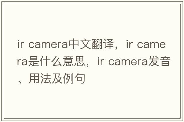 ir camera中文翻譯，ir camera是什么意思，ir camera發(fā)音、用法及例句