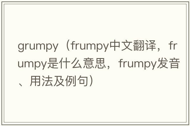grumpy（frumpy中文翻譯，frumpy是什么意思，frumpy發(fā)音、用法及例句）