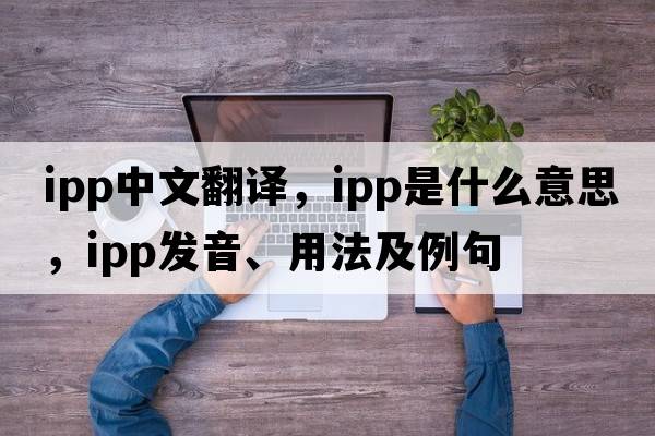 ipp中文翻譯，ipp是什么意思，ipp發(fā)音、用法及例句