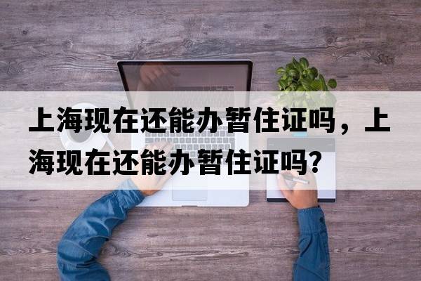 上?，F在還能辦暫住證嗎，上?，F在還能辦暫住證嗎？