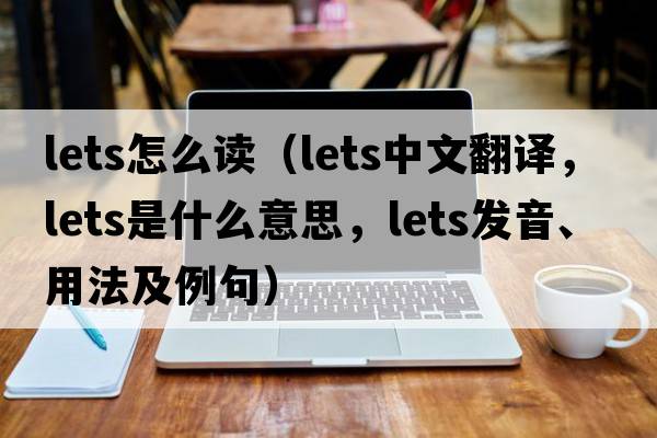 lets怎么讀（lets中文翻譯，lets是什么意思，lets發(fā)音、用法及例句）