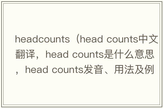headcounts（head counts中文翻譯，head counts是什么意思，head counts發(fā)音、用法及例句）