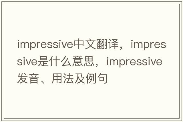 impressive中文翻譯，impressive是什么意思，impressive發(fā)音、用法及例句