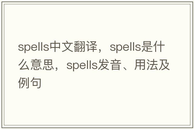 spells中文翻譯，spells是什么意思，spells發(fā)音、用法及例句