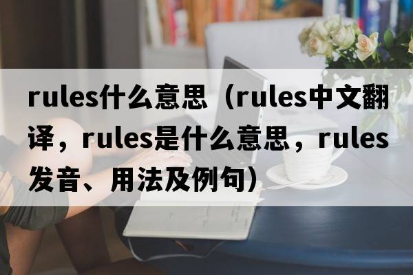 rules什么意思（rules中文翻譯，rules是什么意思，rules發(fā)音、用法及例句）