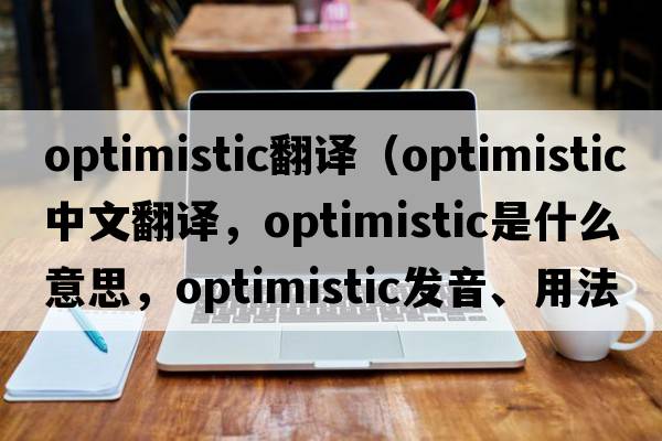 optimistic翻譯（optimistic中文翻譯，optimistic是什么意思，optimistic發(fā)音、用法及例句）