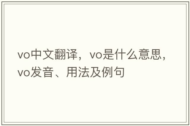 vo中文翻譯，vo是什么意思，vo發(fā)音、用法及例句