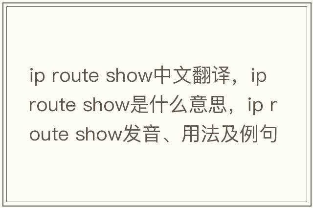 ip route show中文翻譯，ip route show是什么意思，ip route show發(fā)音、用法及例句