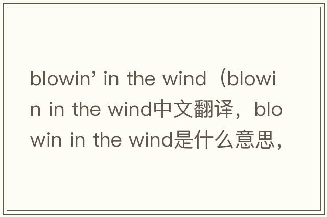 blowin' in the wind（blowin in the wind中文翻譯，blowin in the wind是什么意思，blowin in the wind發(fā)音、用法及例句）