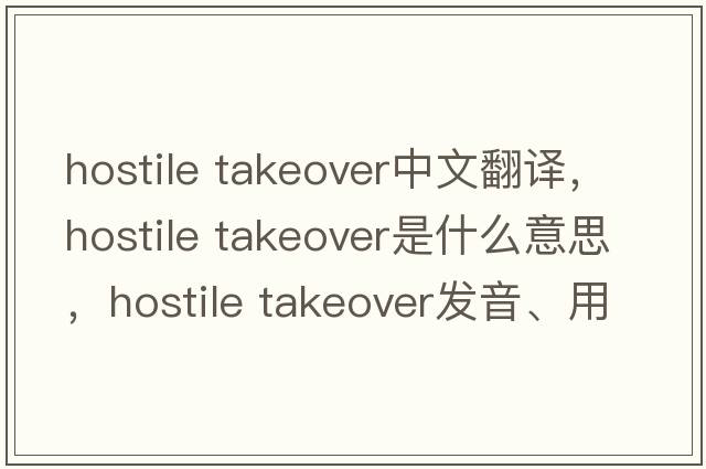 hostile takeover中文翻譯，hostile takeover是什么意思，hostile takeover發(fā)音、用法及例句