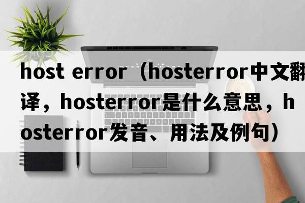 host error（hosterror中文翻譯，hosterror是什么意思，hosterror發(fā)音、用法及例句）