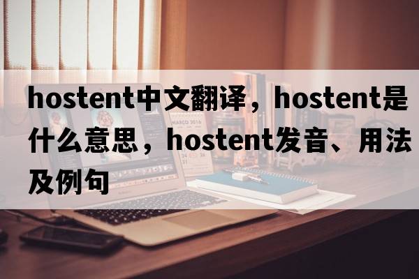 hostent中文翻譯，hostent是什么意思，hostent發(fā)音、用法及例句