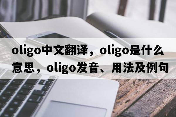 oligo中文翻譯，oligo是什么意思，oligo發(fā)音、用法及例句