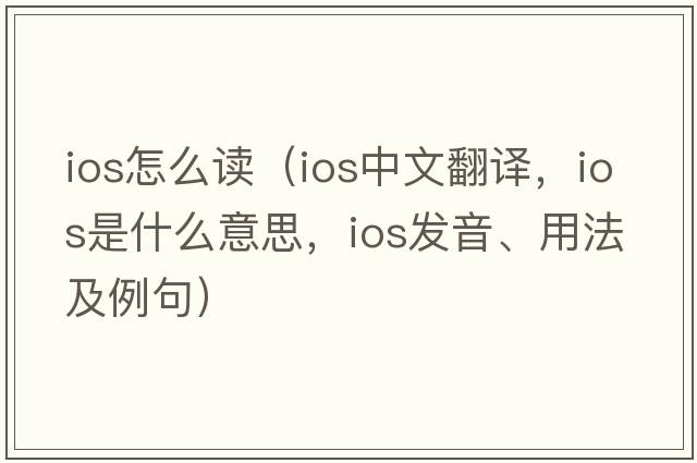 ios怎么讀（ios中文翻譯，ios是什么意思，ios發(fā)音、用法及例句）