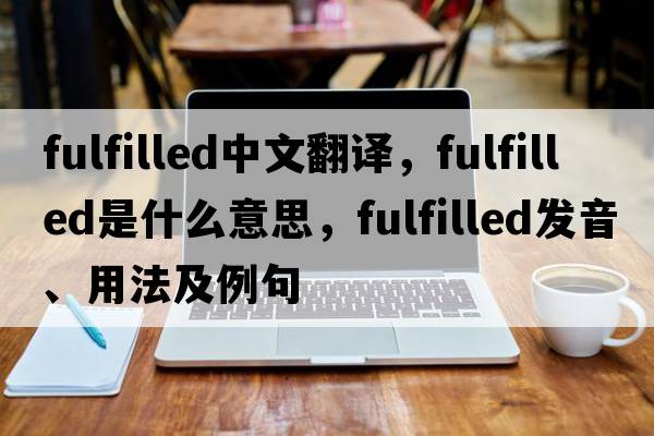 fulfilled中文翻譯，fulfilled是什么意思，fulfilled發(fā)音、用法及例句