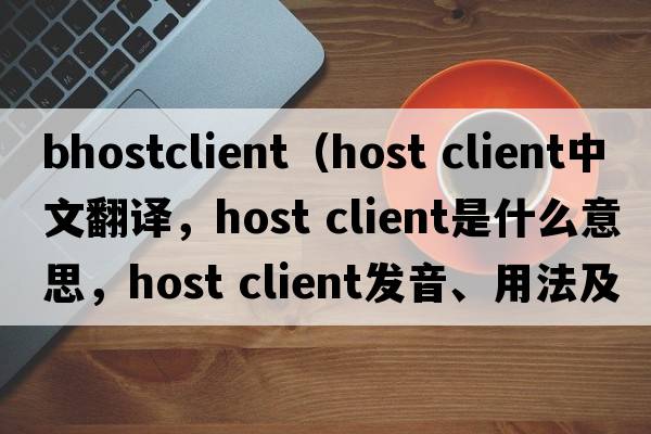 bhostclient（host client中文翻譯，host client是什么意思，host client發(fā)音、用法及例句）