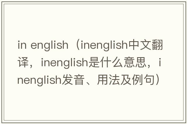 in english（inenglish中文翻譯，inenglish是什么意思，inenglish發(fā)音、用法及例句）