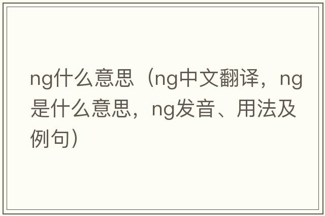 ng什么意思（ng中文翻譯，ng是什么意思，ng發(fā)音、用法及例句）