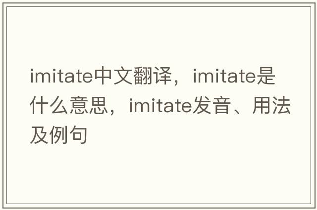 imitate中文翻譯，imitate是什么意思，imitate發(fā)音、用法及例句