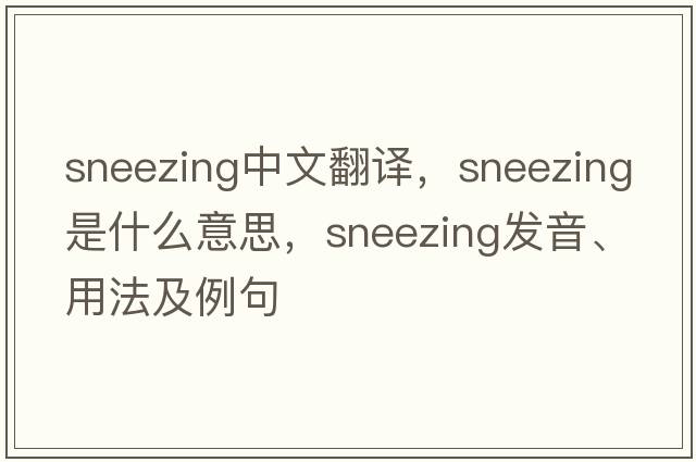 sneezing中文翻譯，sneezing是什么意思，sneezing發(fā)音、用法及例句