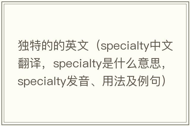 獨特的的英文（specialty中文翻譯，specialty是什么意思，specialty發(fā)音、用法及例句）